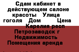 Сдам кабинет в действующем салоне красоты › Улица ­ гоголя › Дом ­ 32 › Цена ­ 4 000 - Карелия респ., Петрозаводск г. Недвижимость » Помещения аренда   
